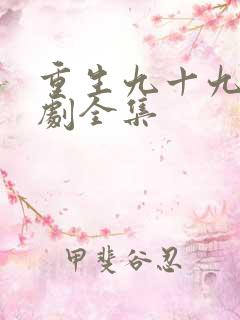 重生九十九世短剧全集