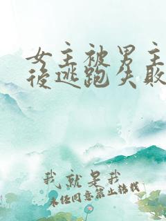 女主被男主囚禁后逃跑失败惩罚小说