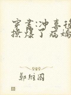 穿书:冲喜后我撩爆了病娇反派