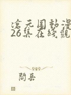 沧元图动漫全集26集在线观看