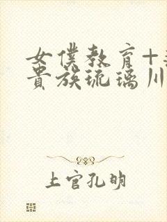 女仆教育+落魄贵族琉璃川椿