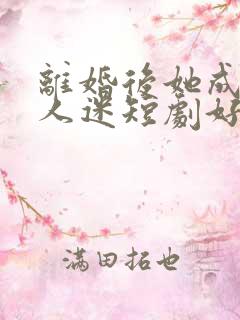 离婚后她成了万人迷短剧好看的