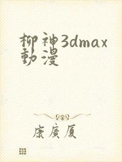 柳神3dmax动漫