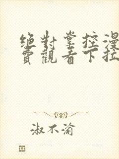 绝对掌控漫画免费观看下拉式六漫画