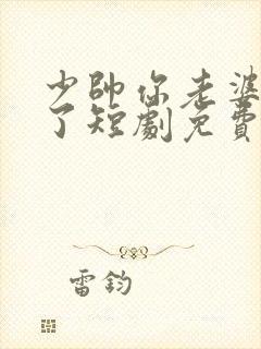 少帅你老婆又跑了短剧免费观看全集