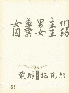 女尊男主们都想囚禁女主的文
