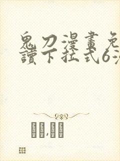 鬼刀漫画免费阅读下拉式6漫画