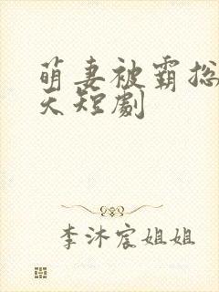 萌妻被霸总宠上天短剧