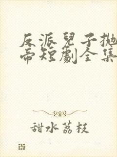 反派儿子抛弃女帝短剧全集