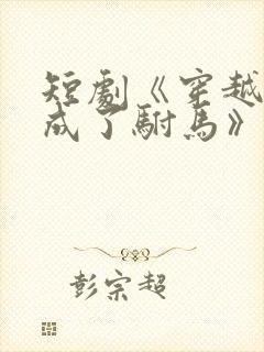 短剧《穿越后我成了驸马》演员表