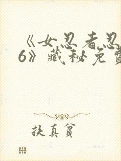 《女忍者忍法帖6》藏秘免费观看