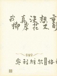 我真没想重生啊 柳岸花又明 著