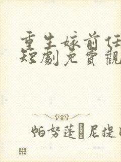 重生嫁前任三叔短剧免费观看