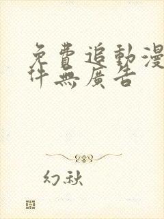 免费追动漫的软件无广告