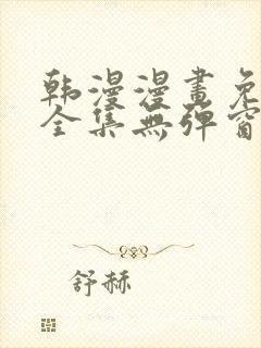 韩漫漫画免费看全集无弹窗