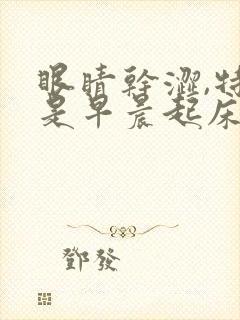 眼睛干涩,特别是早晨起床时