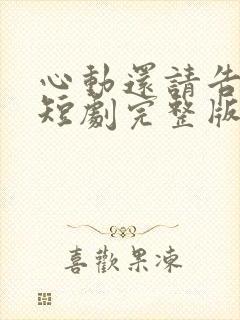 心动还请告诉我短剧完整版播放