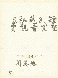 《私藏》短剧免费观看完整版高清