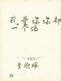 我爱你你却爱着一个sb