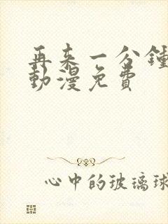 再来一分钟好吗动漫免费