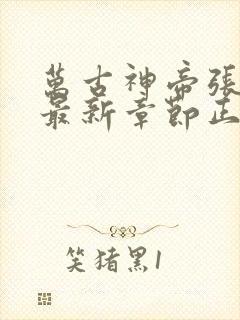 万古神帝张若尘最新章节正版免费阅读