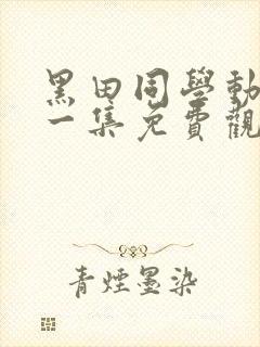 黑田同学动漫第一集免费观看