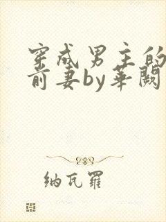 穿成男主的炮灰前妻by华阙阙