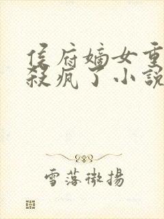 侯府嫡女重生后杀疯了小说