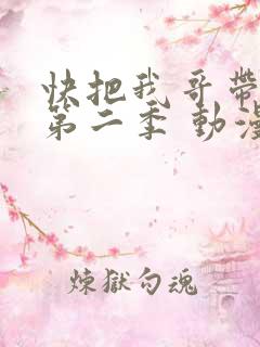 快把我哥带走 第二季 动漫