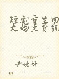 短剧重生回夫君大婚免费观看