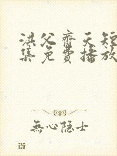 洪父齐天短剧全集免费播放在线观看