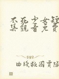 不死少女短剧全集观看免费