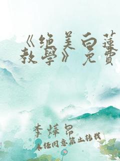 《绝美白莲在线教学》免费阅读