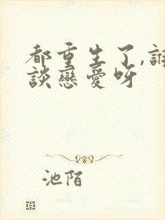 都重生了,谁还谈恋爱呀