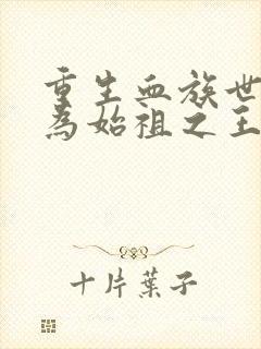 重生血族世界我为始祖之王全集免费阅读