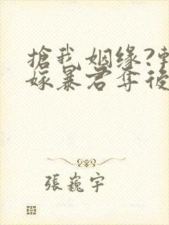 抢我姻缘?转身嫁暴君夺后位全本小说