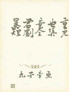 暴君竟也重生了短剧全集免费观看