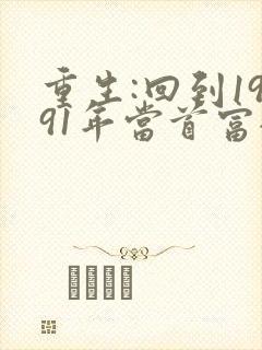重生:回到1991年当首富全文免费