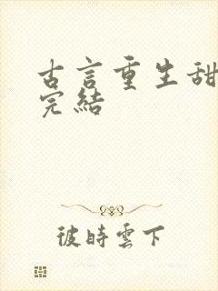 古言重生甜宠文完结