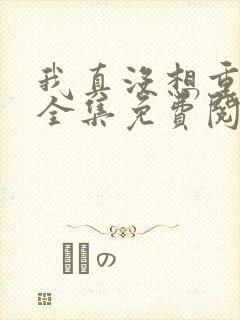 我真没想重生啊全集免费阅读