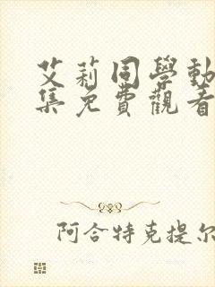 艾莉同学动漫全集免费观看