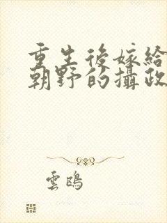 重生后嫁给权倾朝野的摄政王