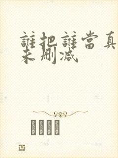 谁把谁当真漫画未删减