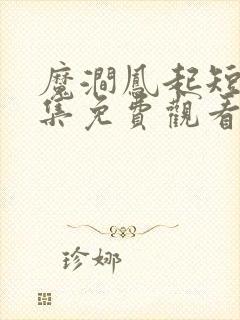 魔涧凤起短剧全集免费观看