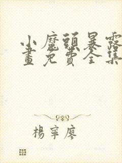 小魔头暴露啦漫画免费全集