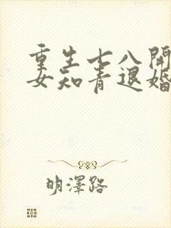 重生七八开局被女知青退婚的小说