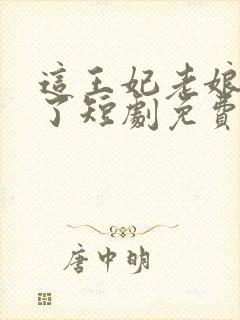 这王妃老娘不当了短剧免费观看