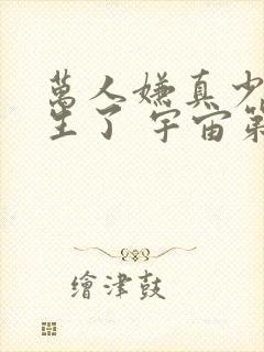 万人嫌真少爷重生了 宇宙第一红