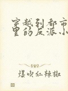 穿越到都市小说里的反派小说