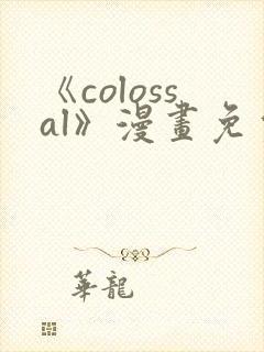 《colossal》漫画免费阅读快看
